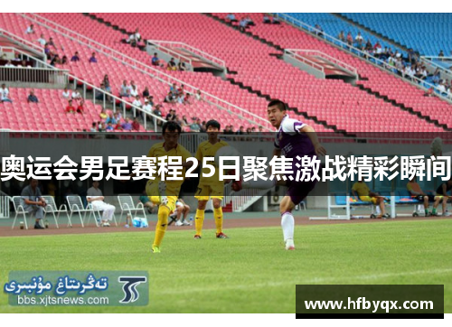 奥运会男足赛程25日聚焦激战精彩瞬间 奥运会男足赛程25日聚焦激战精彩瞬间