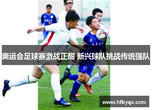 奥运会足球赛激战正酣 新兴球队挑战传统强队