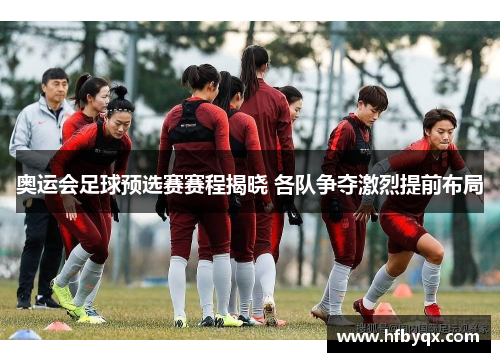 奥运会足球预选赛赛程揭晓 各队争夺激烈提前布局