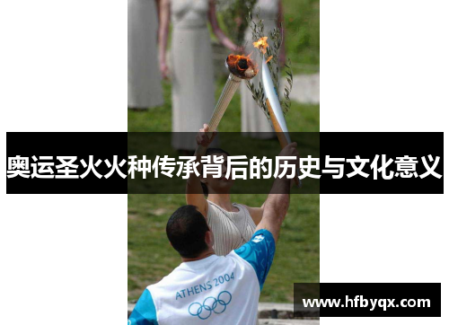 奥运圣火火种传承背后的历史与文化意义 奥运圣火火种传承背后的历史与文化意义
