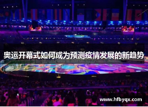 奥运开幕式如何成为预测疫情发展的新趋势 奥运开幕式如何成为预测疫情发展的新趋势