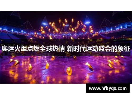 奥运火炬点燃全球热情 新时代运动盛会的象征 奥运火炬点燃全球热情 新时代运动盛会的象征