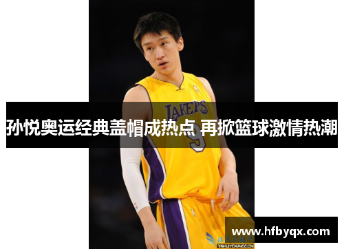 孙悦奥运经典盖帽成热点 再掀篮球激情热潮 孙悦奥运经典盖帽成热点 再掀篮球激情热潮