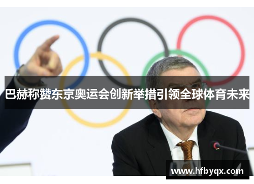 巴赫称赞东京奥运会创新举措引领全球体育未来