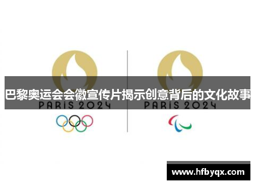 巴黎奥运会会徽宣传片揭示创意背后的文化故事